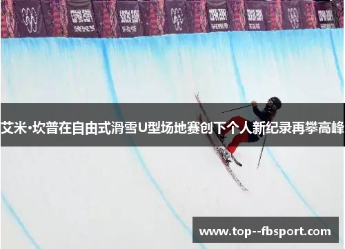 艾米·坎普在自由式滑雪U型场地赛创下个人新纪录再攀高峰 艾米·坎普在自由式滑雪U型场地赛创下个人新纪录再攀高峰
