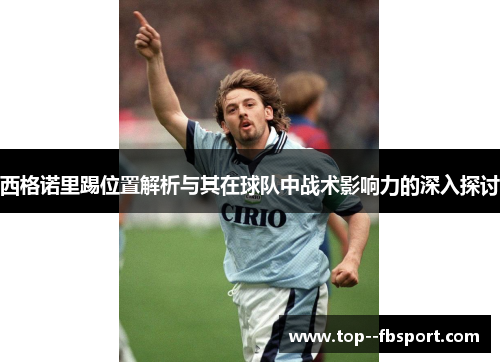 西格诺里踢位置解析与其在球队中战术影响力的深入探讨