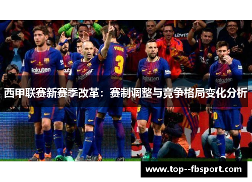 西甲联赛新赛季改革:赛制调整与竞争格局变化分析 西甲联赛新赛季改革:赛制调整与竞争格局变化分析