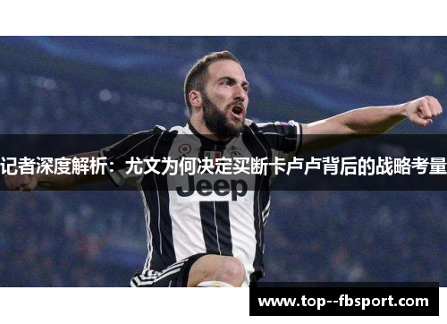 记者深度解析：尤文为何决定买断卡卢卢背后的战略考量