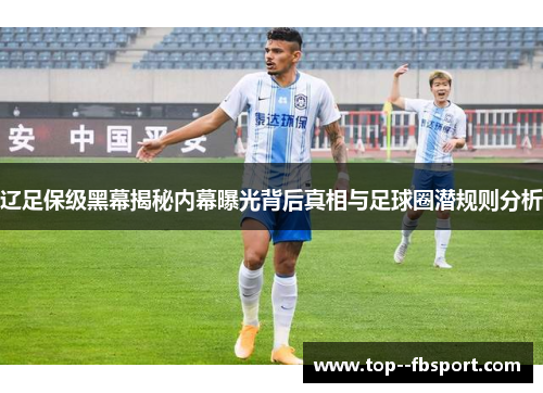 辽足保级黑幕揭秘内幕曝光背后真相与足球圈潜规则分析 辽足保级黑幕揭秘内幕曝光背后真相与足球圈潜规则分析