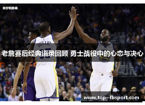 老詹赛后经典语录回顾 勇士战役中的心态与决心 老詹赛后经典语录回顾 勇士战役中的心态与决心