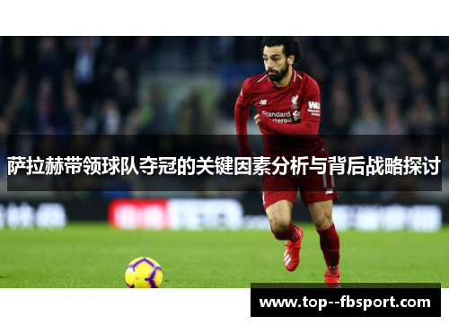 萨拉赫带领球队夺冠的关键因素分析与背后战略探讨