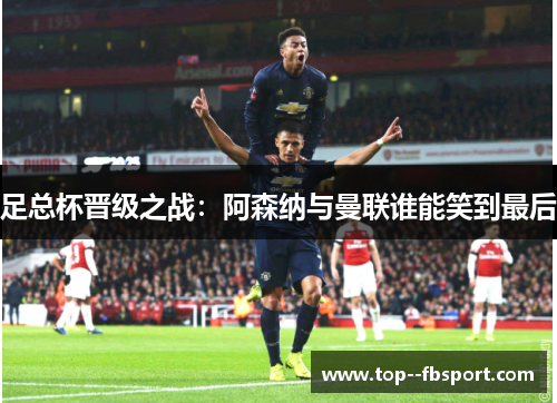 足总杯晋级之战：阿森纳与曼联谁能笑到最后