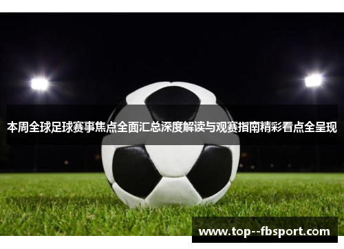 本周全球足球赛事焦点全面汇总深度解读与观赛指南精彩看点全呈现