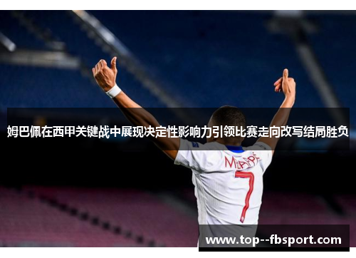姆巴佩在西甲关键战中展现决定性影响力引领比赛走向改写结局胜负