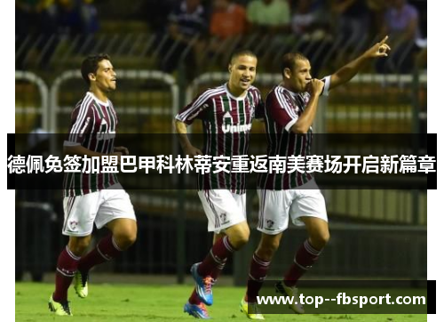 德佩免签加盟巴甲科林蒂安重返南美赛场开启新篇章 德佩免签加盟巴甲科林蒂安重返南美赛场开启新篇章