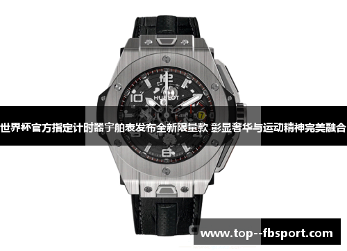 世界杯官方指定计时器宇舶表发布全新限量款 彰显奢华与运动精神完美融合