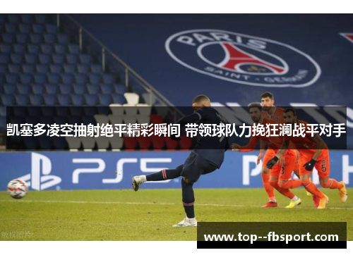 凯塞多凌空抽射绝平精彩瞬间 带领球队力挽狂澜战平对手