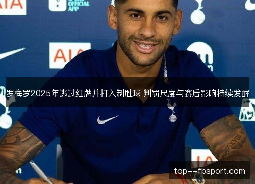 罗梅罗2025年逃过红牌并打入制胜球 判罚尺度与赛后影响持续发酵 罗梅罗2025年逃过红牌并打入制胜球 判罚尺度与赛后影响持续发酵